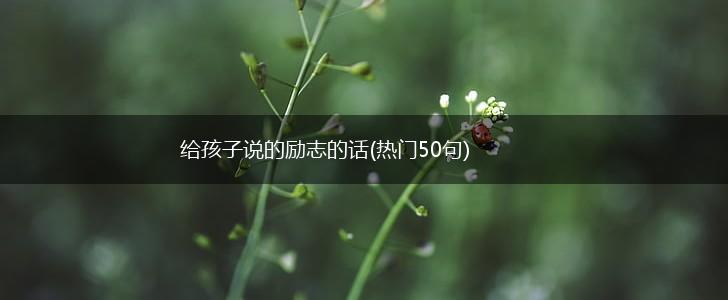 给孩子说的励志的话(热门50句),第1张 给孩子说的励志的话(热门50句),第1张