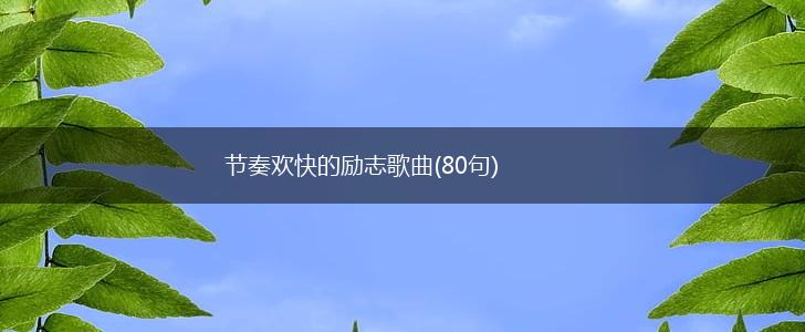 节奏欢快的励志歌曲(80句),第1张 节奏欢快的励志歌曲(80句),第1张