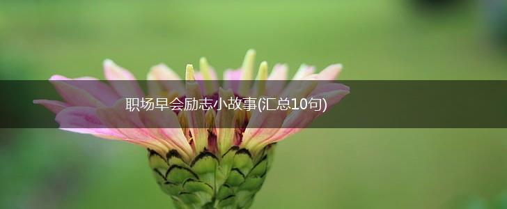 职场早会励志小故事(汇总10句),第1张 职场早会励志小故事(汇总10句),第1张