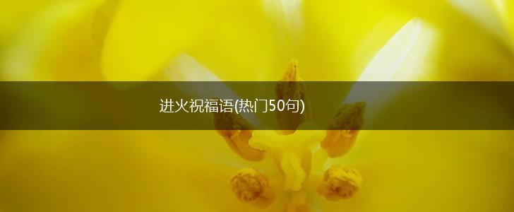 进火祝福语(热门50句),第1张 进火祝福语(热门50句),第1张