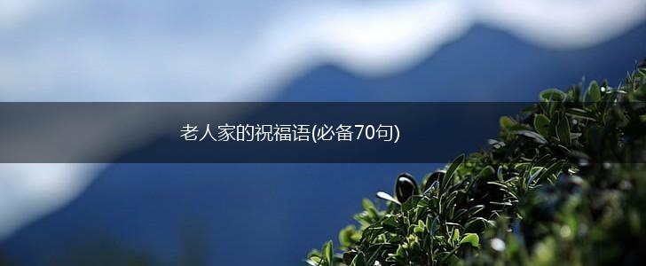 老人家的祝福语(必备70句),第1张 老人家的祝福语(必备70句),第1张