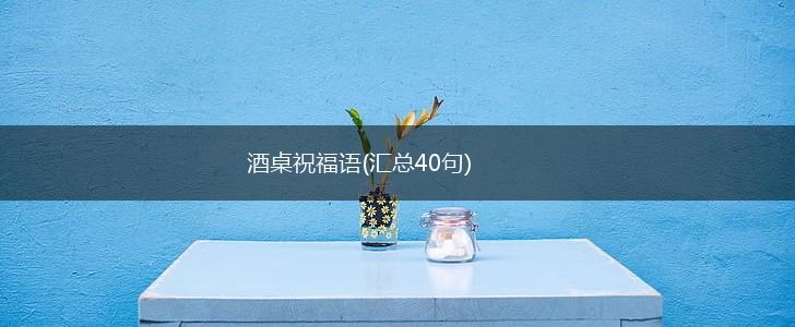 酒桌祝福语(汇总40句),第1张