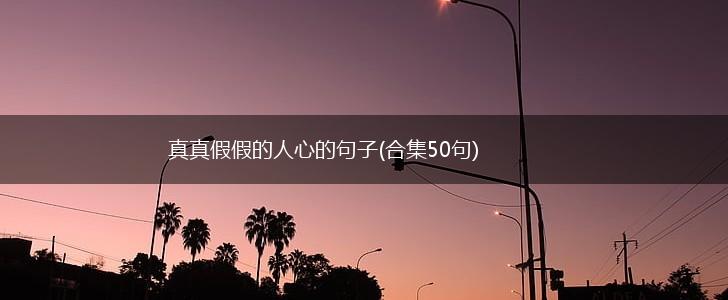 真真假假的人心的句子(合集50句),第1张
