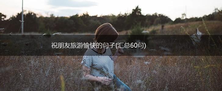 祝朋友旅游愉快的句子(汇总60句),第1张